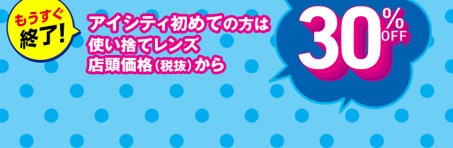 アイシティ初めての方は使い捨てレンズ店頭価格(税抜)から 30%OFF
