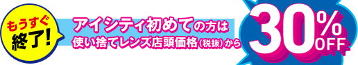 アイシティ初めての方は使い捨てレンズ店頭価格(税抜)から 30%OFF