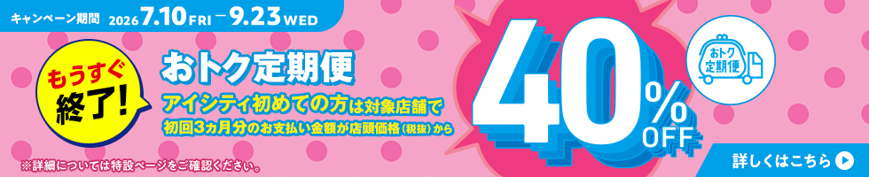 アイシティ初めての方は、対象店舗でおトク定期便初回3ヵ月のお支払金額が店頭価格（税抜）から40％OFFキャンペーン