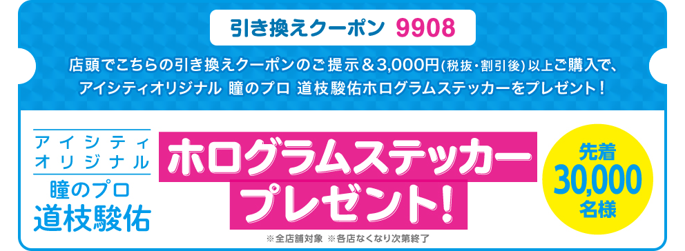 引き換えクーポン 9908 ご提示＆3,000円（税抜・割引後）以上ご購入で、瞳のプロ 道枝駿佑 ホログラムステッカーをプレゼント！先着30,000名様