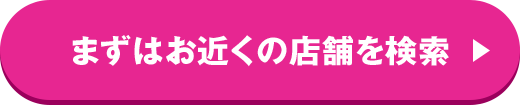 まずはお近くの店舗を検索