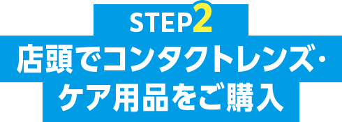 STEP2 店頭でコンタクトレンズ・ケア用品をご購入