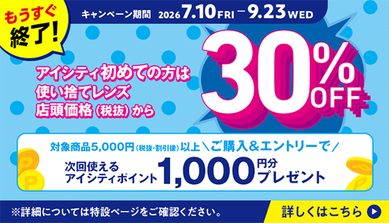アイシティ初めての方は使い捨てレンズ店頭価格（税抜）から30%OFF！対象商品5,000円以上ご購入＆エントリーで次回使えるアイシティポイント1,000円分プレゼント（2026年7月10日〜9月23日）
