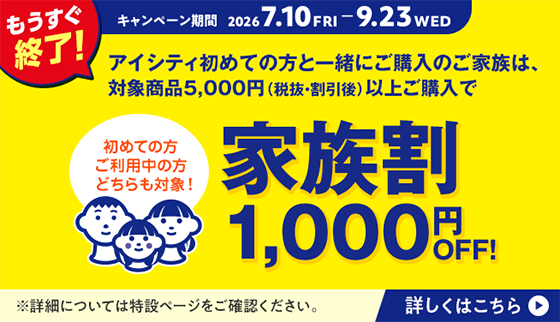家族割 1,000円OFF！アイシティ初めての方と一緒にご購入のご家族は対象商品5,000円（税抜・割引後）以上ご購入で（2026年7月10日〜9月23日）