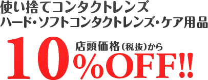 使い捨てコンタクトレンズ・ハードレンズ・ソフトレンズ・ケア用品店頭価格(税抜)から10%OFF!!