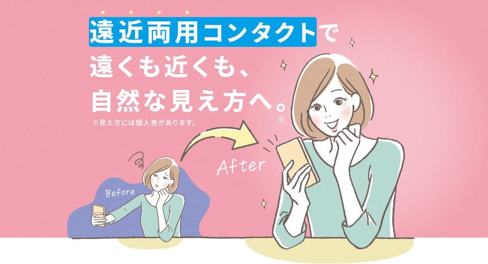 遠近両用コンタクトで遠くも近くも、自然な見え方へ。※見え方には個人差があります。