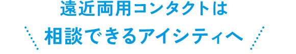 遠近両用コンタクトは相談できるアイシティへ
