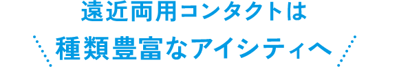 遠近両用コンタクトは種類豊富なアイシティへ