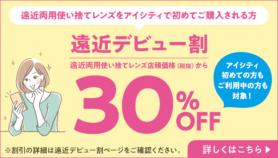 遠近両用使い捨てレンズをアイシティで初めてご購入される方。遠近デビュー割、遠近両用使い捨てレンズ店頭価格（税抜）から30％OFF！割引の詳細は遠近デビュー割ページをご確認ください。