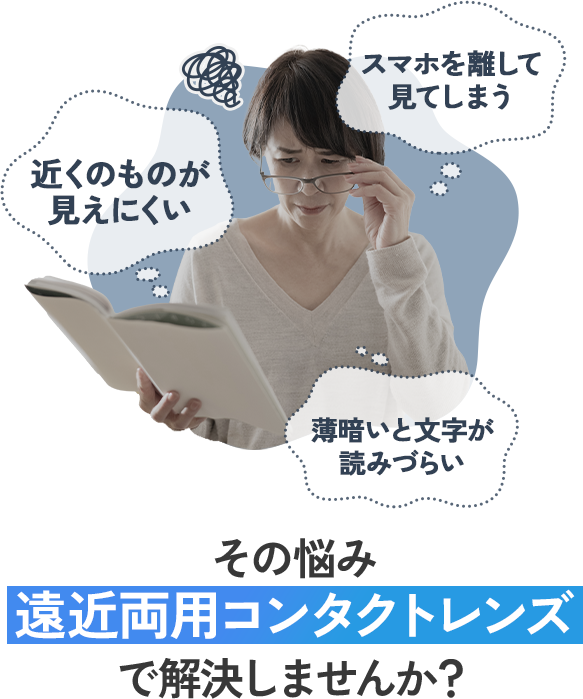 近くのものが見えにくい スマホを離して見てしまう 薄暗いと文字が読みづらい その悩み遠近両用コンタクトレンズで解決しませんか？