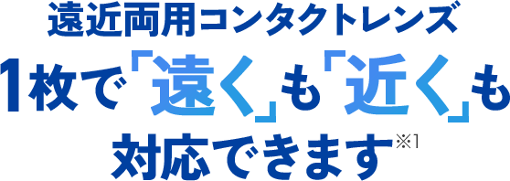遠近両用コンタクトレンズ1枚で「遠く」も「近く」も対応できます