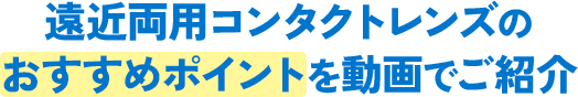 遠近両用コンタクトレンズのおすすめポイントを動画でご紹介