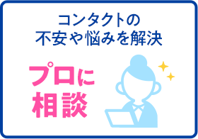 コンタクトの不安や悩みを解決プロに相談