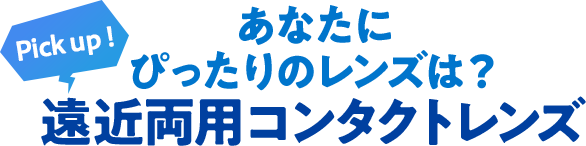 あなたにぴったりのレンズは？種類豊富！遠近両用コンタクトレンズ