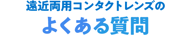遠近両用コンタクトレンズのよくある質問