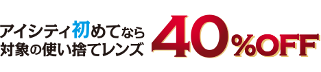 アイシティ初めてなら対象の使い捨てレンズ40%0FF