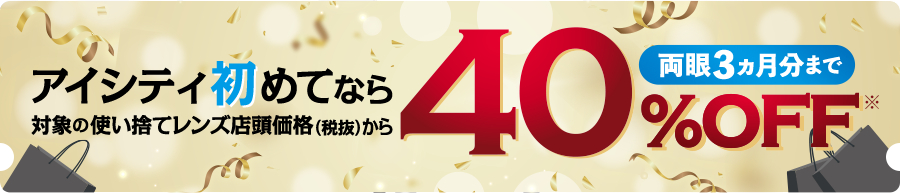 アイシティ初めてなら対象の使い捨てレンズ店頭価格(税抜)から 両眼3ヵ月分まで40%0FF