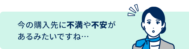 今の購入先に不満や不安があるみたいですね…