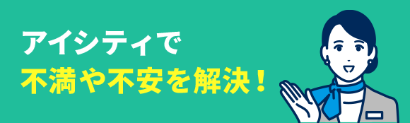 アイシティで不満や不安を解決！