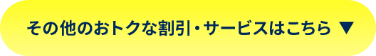 その他のおトクな割引・サービスはこちら