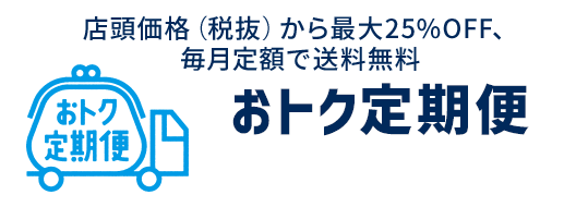 店頭価格（税抜）から最大25%OFF、毎月定額で送料無料おトク定期便