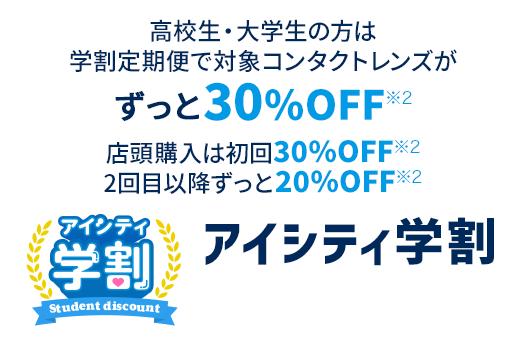 大学生・専門学生はコンタクトレンズがずーっと30%OFF※2アイシティ学割