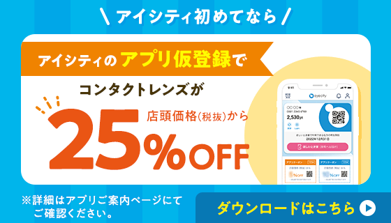 アイシティ初めてなら、アプリ仮登録でコンタクトレンズが店頭価格(税抜)から25%OFF!ダウンロードはこちら