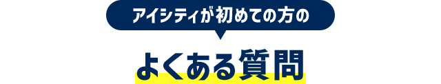 アイシティが初めての方のよくある質問
