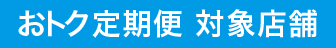 おトク定期便 対象店舗