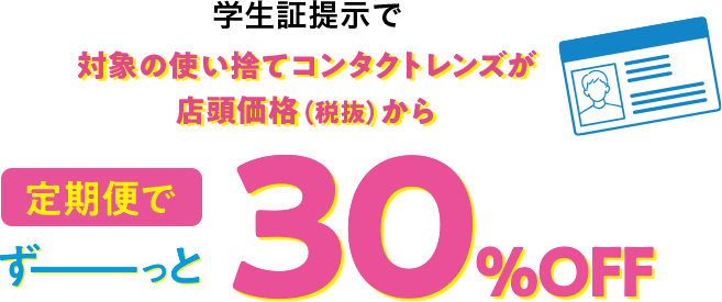 学生証提示で対象の使い捨てコンタクトレンズが店頭価格（税抜）から定期便でずーっと30%OFF