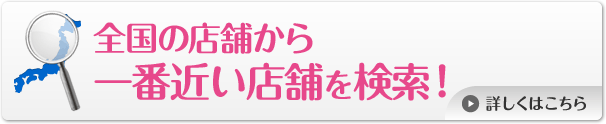 全国の店舗から一番近い店舗を検索！詳しくはこちら
