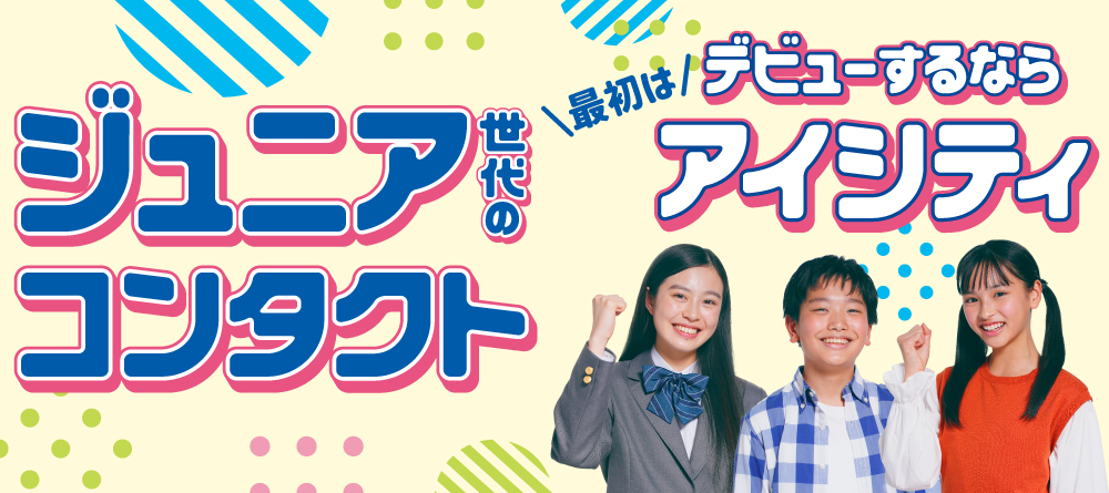 ジュニア世代のコンタクト。デビューするならアイシティ！