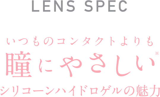 Point1 LENS SPECいつものコンタクトよりも 瞳にやさしい ※シリコーンハイドロゲルの魅力