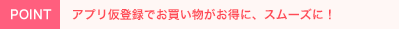 アプリ仮登録でお買い物がお得に、スムーズに