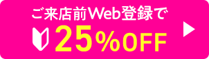 ご来店前Web登録 25%OFF