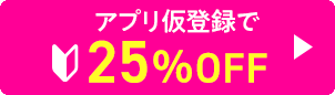 アプリ仮登録で25%OFF