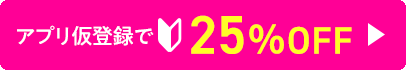 アプリ仮登録で25%OFF