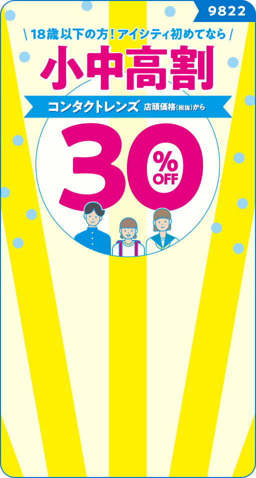 【クーポンコード9822】18歳以下の方！アイシティ初めてなら、コンタクトレンズ店頭価格（税抜）から30%OFF！小中高割。