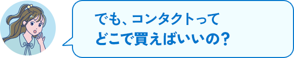 でも、コンタクトってどこで買えばいいの?