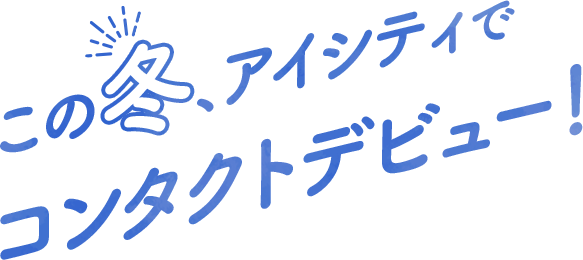 この春、アイシティでコンタクトデビュー!