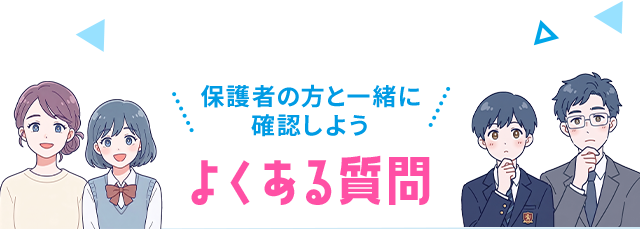 保護者の方と一緒に確認しよう よくある質問