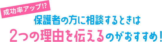 成功率アップ!? 保護者の方に相談するときは 2つの理由を伝えるのがおすすめ！