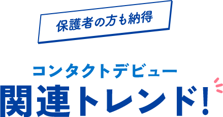 保護者の方も納得 コンタクトデビュー関連トレンド!