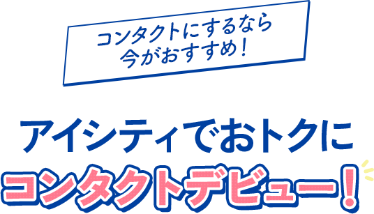 コンタクトにするなら今がおすすめ!アイシティでおトクにコンタクトデビュー!