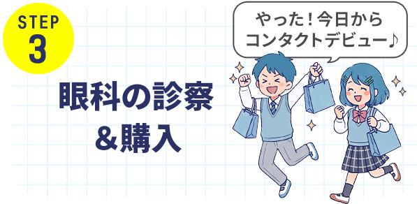 STEP 3 眼科の診察＆購入 やった！今日からコンタクトデビュー♪