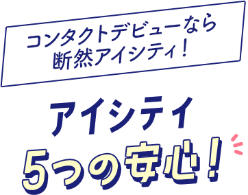 コンタクトデビューなら断然アイシティ! アイシティ 5つの安心!