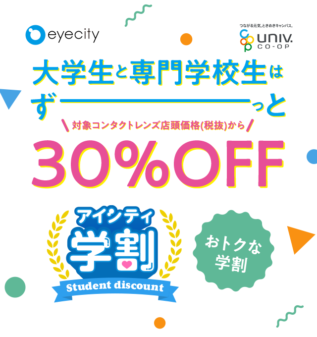 eyecity univcoop 大学生と専門学校生は ず っと 対象コンタクトレンズ店頭価格(税抜)から 30%OFF アイシティ学割 Student discount おトクな 学割