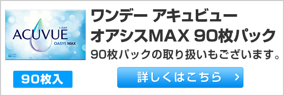 ワンデー アキュビュー オアシスMAX 90枚パックの取り扱いもございます。詳しくはこちら