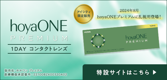 hoyaONE 1DAY コンタクトレンズ アイシティ限定販売 2024年8月 hoyaONEプレミアムに乱視用登場！ hoyaONE PREMIUM 販売名:ホヤワン　プレミアム 医療機器承認番号:22700BZX00320A02 特設サイトはこちら