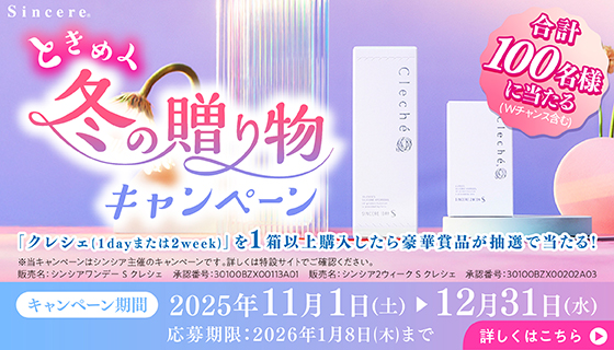 Sincere ときめく冬の贈り物キャンペーン 合計100名様に当たる(Wチャンス含む)「クレシェ(1dayまたは2week)」を1箱以上購入したら豪華賞品が抽選で当たる!※当キャンペーンはシンシア主催のキャンペーンです。詳しくは特設サイトでご確認ください。 販売名:シンシアワンデーS クレシェ 承認番号:30100BZX00113A01 販売名:シンシア2ウィーク S クレシェ 承認番号:30100BZX00202A03 キャンペーン期間2025年11月1日(土)~12月31日(水) 応募期限:2026年1月8日(木)まで 詳しくはこちら